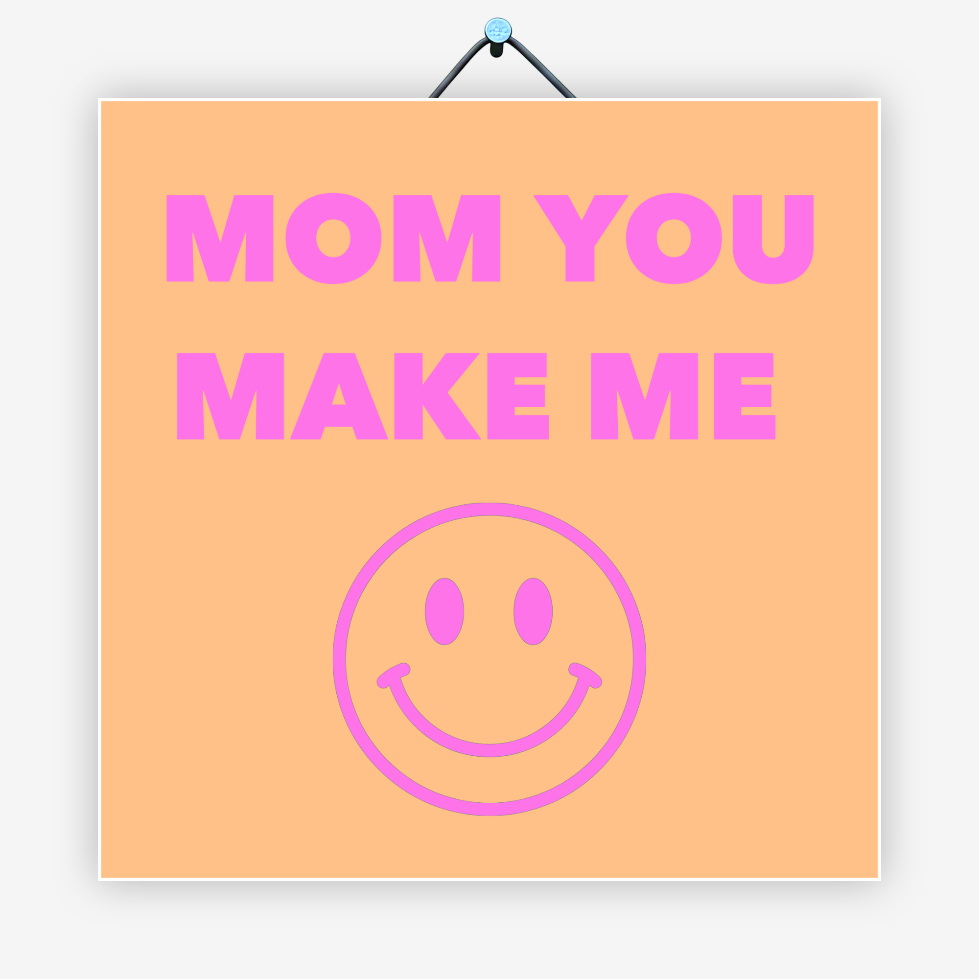 Mom you make me smile