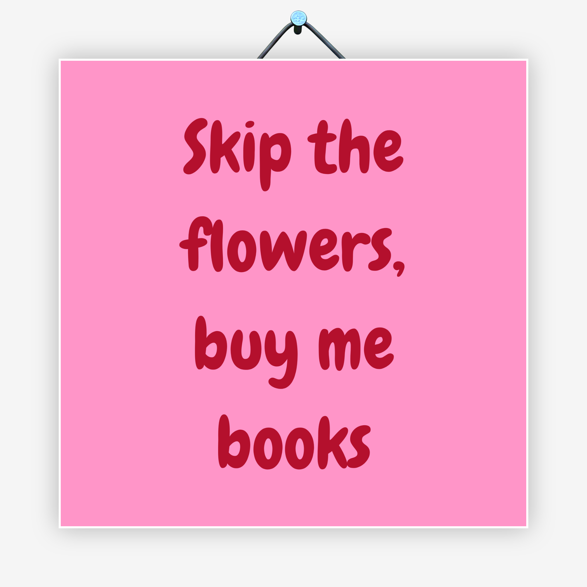 Skip the flowers, buy me books